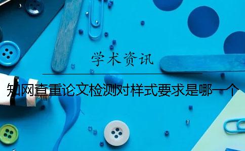 知网查重论文检测对样式要求是哪一个？？