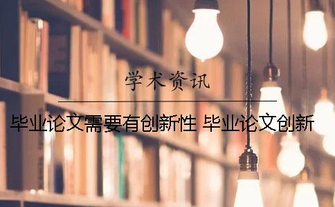 毕业论文需要有创新性 毕业论文创新性体现在哪些方面