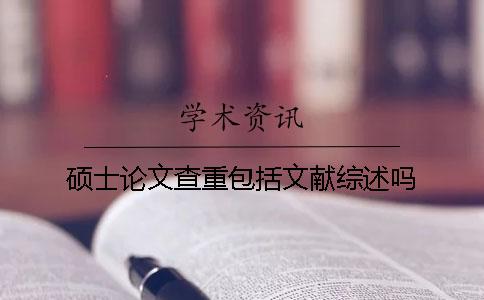 硕士论文查重包括文献综述吗？