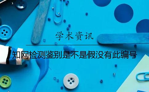 知网检测鉴别是不是假没有此编号