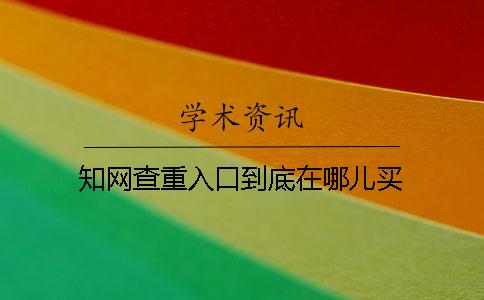 知网查重入口到底在哪儿买
