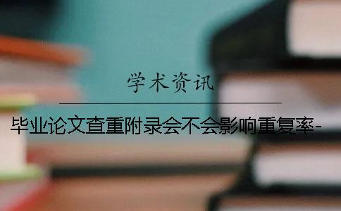 毕业论文查重附录会不会影响重复率-