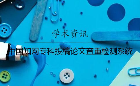 中国知网专科投稿论文查重检测系统