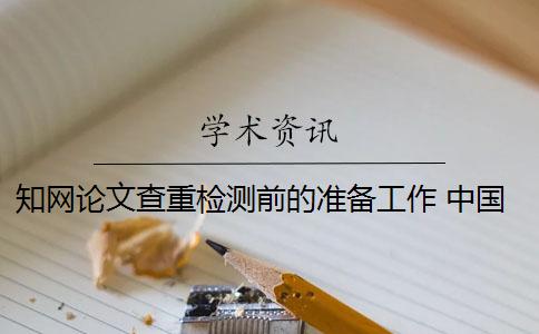 知网论文查重检测前的准备工作 中国知网论文检测查重系统入口