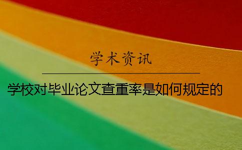 学校对毕业论文查重率是如何规定的？ 毕业论文查重报告学校会看吗
