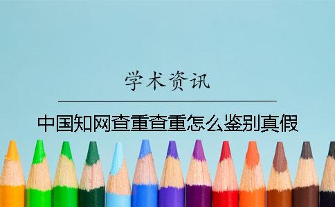 中国知网查重查重怎么鉴别真假？
