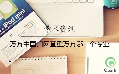 万方中国知网查重万方哪一个专业