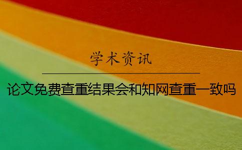 论文免费查重结果会和知网查重一致吗？