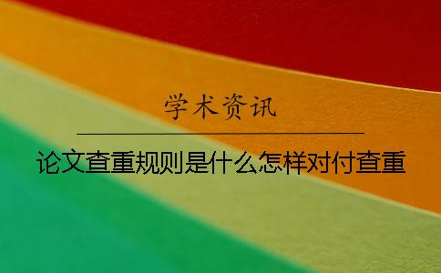 论文查重规则是什么怎样对付查重