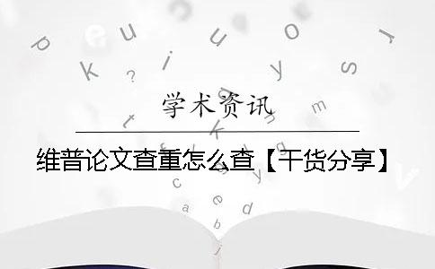 维普论文查重怎么查？【干货分享】
