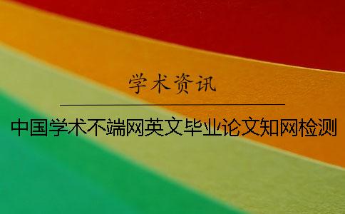 中国学术不端网英文毕业论文学术检测能行吗？