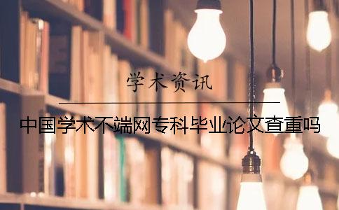 中国学术不端网专科毕业论文查重吗