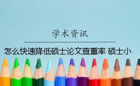 怎么快速降低硕士论文查重率？ 硕士小论文怎么快速写