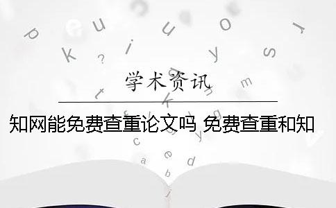 知网能免费查重论文吗？ 免费查重和知网