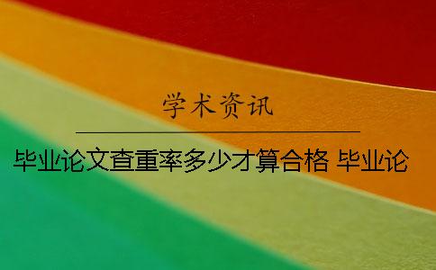 毕业论文查重率多少才算合格 毕业论文查重要求多少以下