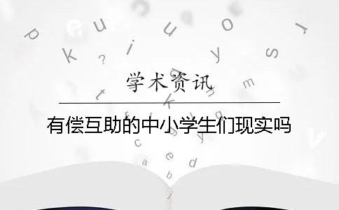 有偿互助的中小学生们现实吗？