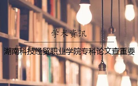 湖南科技经贸职业学院专科论文查重要求及重复率