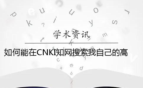 如何能在CNKI知网搜索我自己的高校论文