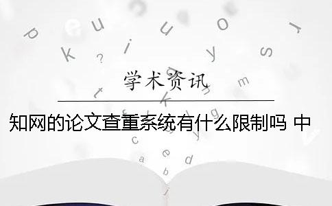 知网的论文查重系统有什么限制吗？ 中国知网论文查重系统