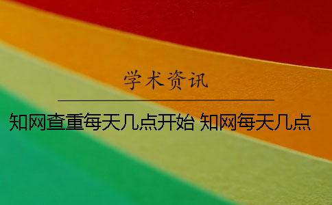 知网查重每天几点开始 知网每天几点更新