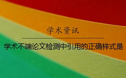 学术不端论文检测中引用的正确样式是咋样的？