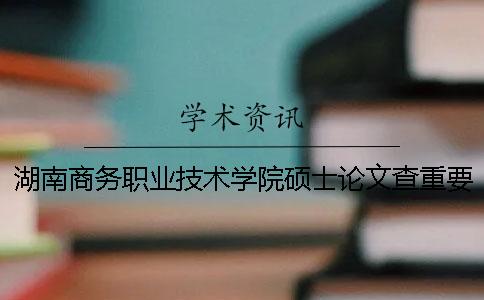 湖南商务职业技术学院硕士论文查重要求及重复率一