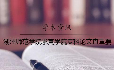 湖州师范学院求真学院专科论文查重要求及重复率 湖州师范学院求真学院是专科还是本科