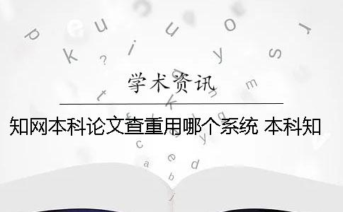 知网本科论文查重用哪个系统？ 本科知网查重用的是pmle么