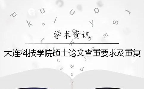 大连科技学院硕士论文查重要求及重复率