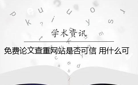 免费论文查重网站是否可信？ 用什么可以免费查重论文