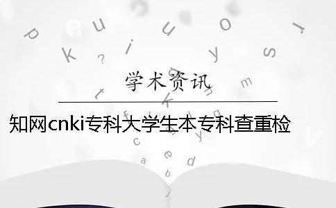 知网cnki专科大学生本专科查重检测