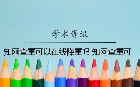 知网查重可以在线降重吗？ 知网查重可以在线修改吗