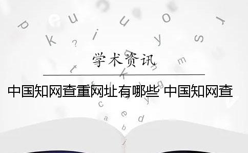 中国知网查重网址有哪些？ 中国知网查重系统网址