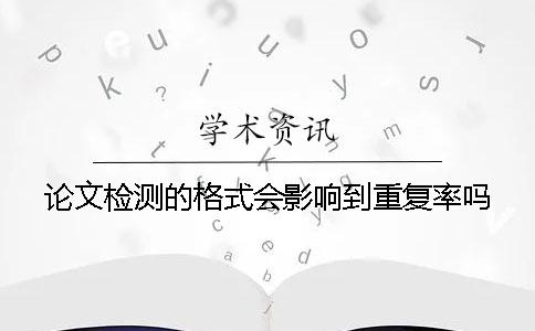 论文检测的格式会影响到重复率吗？