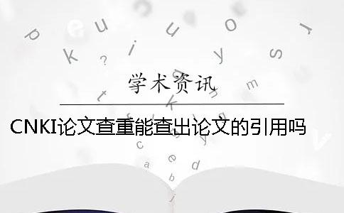 CNKI论文查重能查出论文的引用吗？