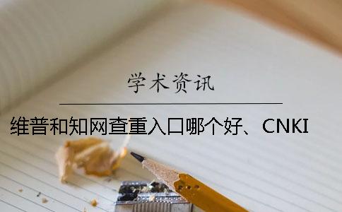 维普和知网查重入口哪个好、CNKI知网、万方和维普三个的分别是怎么回事