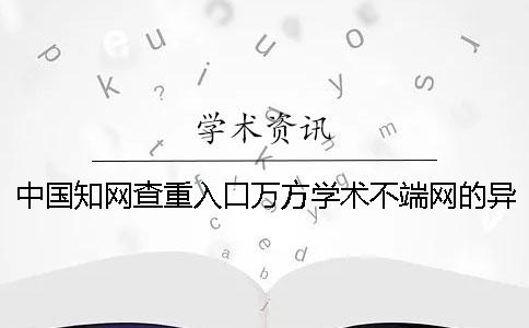中国知网查重入口万方学术不端网的异同
