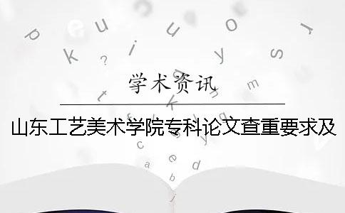 山东工艺美术学院专科论文查重要求及重复率