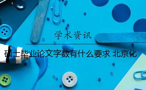 硕士毕业论文字数有什么要求？ 北京化工大学硕士毕业论文字数要求