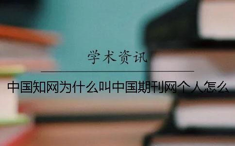 中国知网为什么叫中国期刊网？个人怎么在知网查重一
