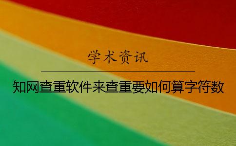 知网查重软件来查重要如何算字符数