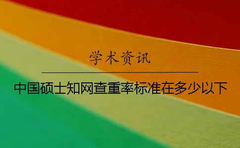 中国硕士知网查重率标准在多少以下？