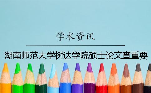 湖南师范大学树达学院硕士论文查重要求及重复率一