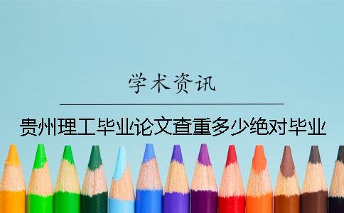 贵州理工毕业论文查重多少绝对毕业