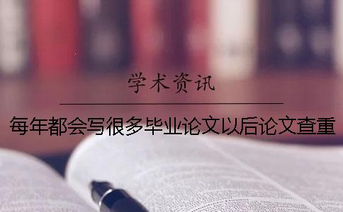 每年都会写很多毕业论文以后论文查重会不会检测出完全重复的结果呢？
