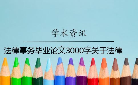 法律事务毕业论文3000字关于法律事务毕业论文 法律事务毕业论文 法律事务毕业论文