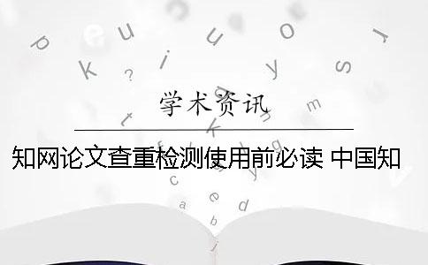 知网论文查重检测使用前必读 中国知网论文检测查重系统入口