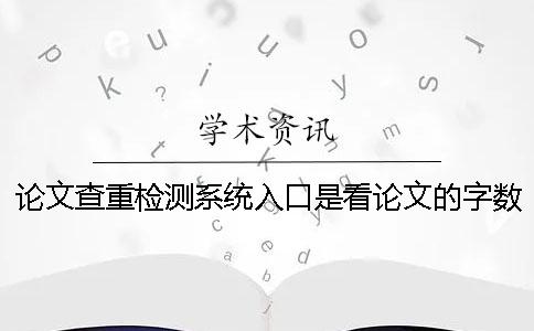 论文查重检测系统入口是看论文的字数是字符数？