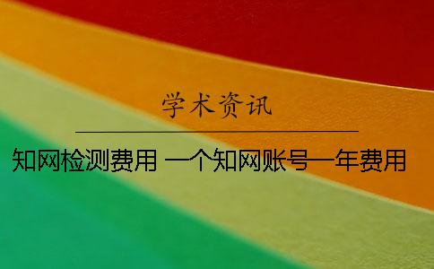知网检测费用 一个知网账号一年费用是多少