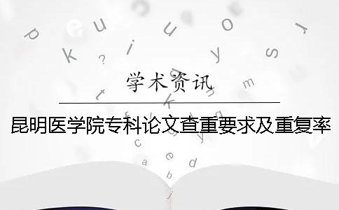 昆明医学院专科论文查重要求及重复率